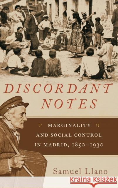 Discordant Notes: Marginality and Social Control in Madrid, 1850-1930 Samuel Llano 9780199392469 Oxford University Press, USA