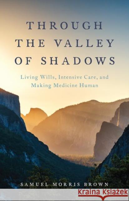 Through the Valley of Shadows: Living Wills, Intensive Care, and Making Medicine Human Samuel Morris Brown 9780199392957 Oxford University Press, USA