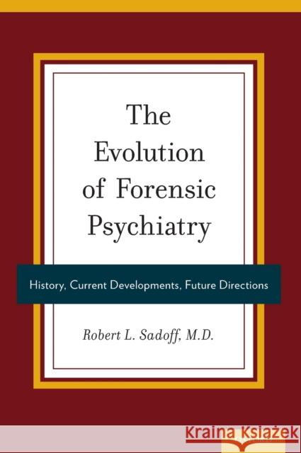 The Evolution of Forensic Psychiatry: History, Current Developments, Future Directions Robert L. Sadoff Robert Sadoff 9780199393435