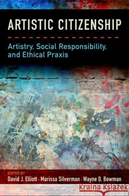 Artistic Citizenship: Artistry, Social Responsibility, and Ethical Praxis David Elliott Marissa Silverman Wayne Bowman 9780199393756 Oxford University Press, USA