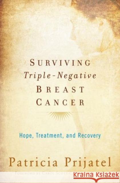 Surviving Triple-Negative Breast Cancer: Hope, Treatment, and Recovery Patricia Prijatel Carol Scott-Connor 9780199393855