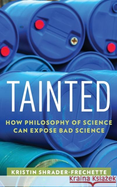 Tainted: How Philosophy of Science Can Expose Bad Science K. S. Shrader-Frechette Kristin Shrader-Frechette 9780199396412 Oxford University Press, USA