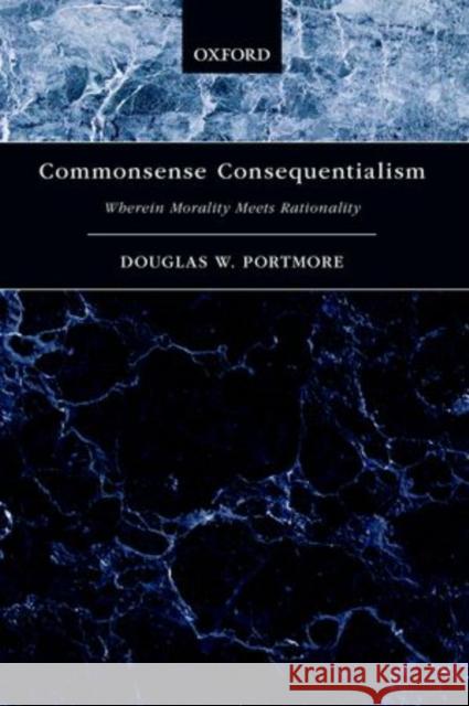 Commonsense Consequentialism: Wherein Morality Meets Rationality Portmore, Douglas W. 9780199396450 Oxford University Press, USA