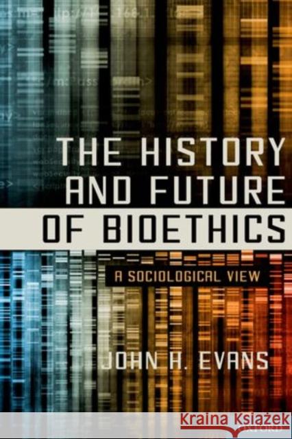 The History and Future of Bioethics: A Sociological View John H., III Evans 9780199397051 Oxford University Press, USA