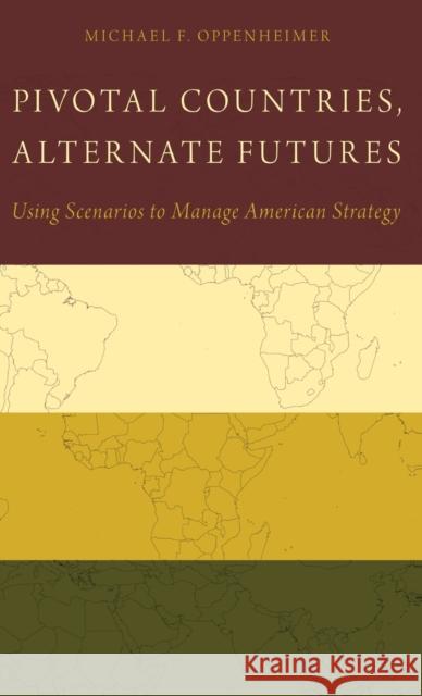 Pivotal Countries, Alternate Futures: Using Scenarios to Manage American Strategy Michael Oppenheimer 9780199397099 Oxford University Press, USA
