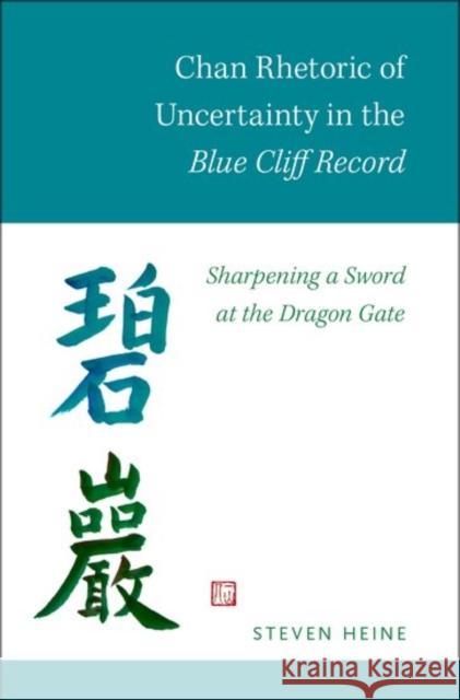 Chan Rhetoric of Uncertainty in the Blue Cliff Record: Sharpening a Sword at the Dragon Gate Steven Heine 9780199397778 Oxford University Press, USA