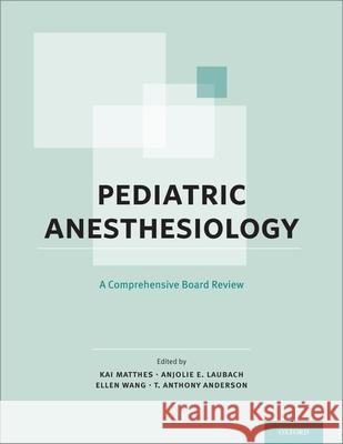 Pediatric Anesthesiology: A Comprehensive Board Review T. Anthony Anderson Kai Matthes Anjolie E. Laubach 9780199398348 Oxford University Press, USA