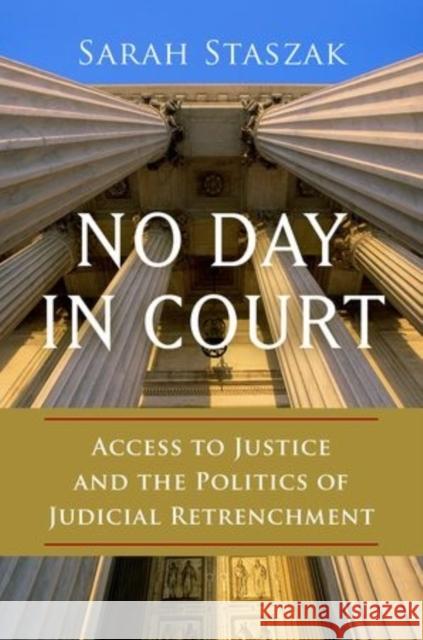 No Day in Court: Access to Justice and the Politics of Judicial Retrenchment Staszak, Sarah 9780199399048 OXFORD UNIVERSITY PRESS ACADEM