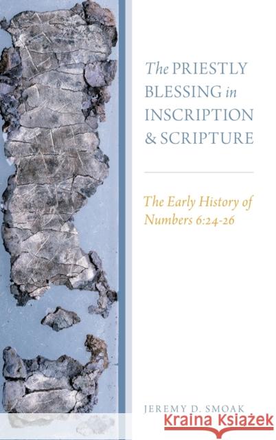 The Priestly Blessing in Inscription and Scripture: The Early History of Numbers 6:24-26 Jeremy D. Smoak 9780199399970 Oxford University Press, USA