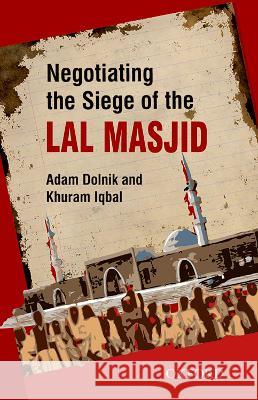 Negotiating the Siege of Lal Masjid Khuram Iqbal Adam Dolnik  9780199400348 Oxford University Press