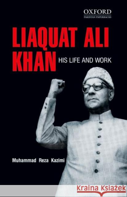 Liaquat Ali Khan: His Life and Work Muhammad Reza Kazimi 9780199402212 Oxford University Press, USA