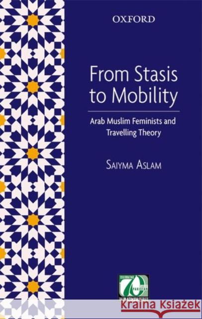 From Stasis to Mobility: Arab Muslim Feminists and Travelling Theory Saiyma Aslam 9780199405657 Oxford University Press, USA