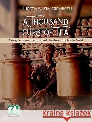 A Thousand Cups of Tea: Among Tea Lovers in Pakistan and Elsewhere in the Muslim World Jurgen Wasim Frembgen 9780199406678 Oxford University Press, USA