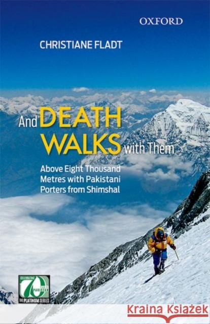 And Death Walks with Them: Above Eight Thousand Metres with Pakistani Porters from Shimshal Christiane Fladt 9780199407385 Oxford University Press, USA