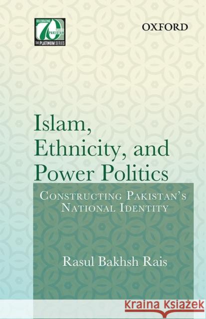 Islam, Ethnicity and Power Politics: Constructing Pakistan's National Identity Rasul Bakhsh Rais 9780199407590 Oxford University Press, USA