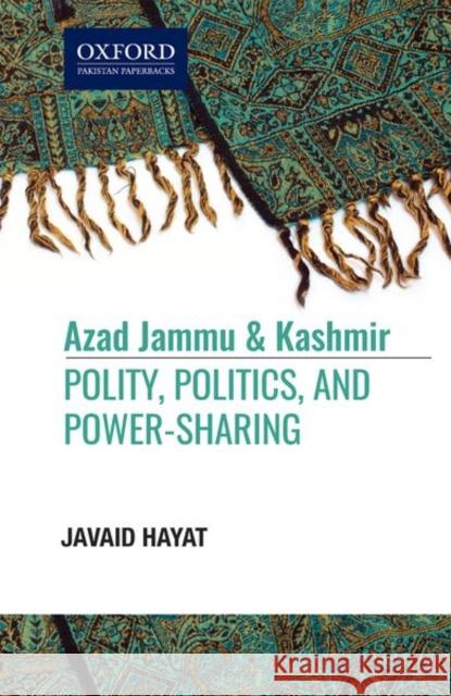 Azad Jammu and Kashmir: Polity, Politics, And, Power-Sharing Hayat, Javaid 9780199408054 Oxford University Press, USA