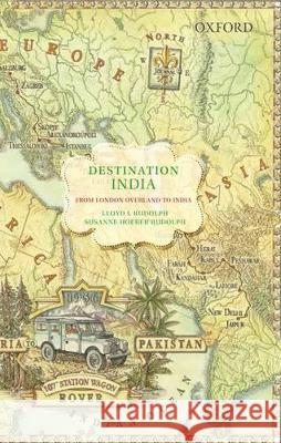 Destination India: From London Overland to India Lloyd I. Rudolph Susanne Hoeber Rudolph 9780199450558 Oxford University Press, USA