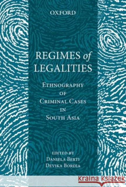 Regimes of Legality: Ethnography of Criminal Cases in South Asia Devika Bordia Daniela Berti 9780199456741