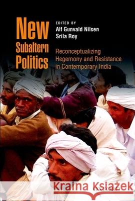 New Subaltern Politics: Reconceptualizing Hegemony and Resistance in Contemporary India Alf Gunvald Nilsen Srila Roy 9780199457557 Oxford University Press, USA