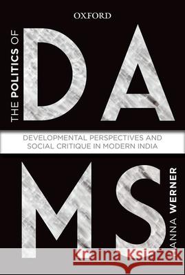 The Politics of Dams: Developmental Perspectives and Social Critique in Modern India Hanna Warner 9780199458059 Oxford University Press, USA