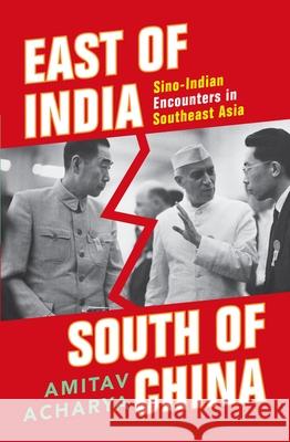 East of India, South of China: Sino-Indian Encounters in Southeast Asia Amitav Acharya 9780199461141