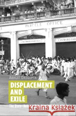 Displacement and Exile: The State-Refugee Relations in India Abhijit Dasgupta 9780199461172 OXFORD UNIVERSITY PRESS ACADEM