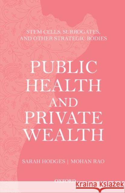 Public Health and Private Wealth: Stem Cells, Surrogates, and Other Strategic Bodies Sarah Hodges Mohan Rao 9780199463374