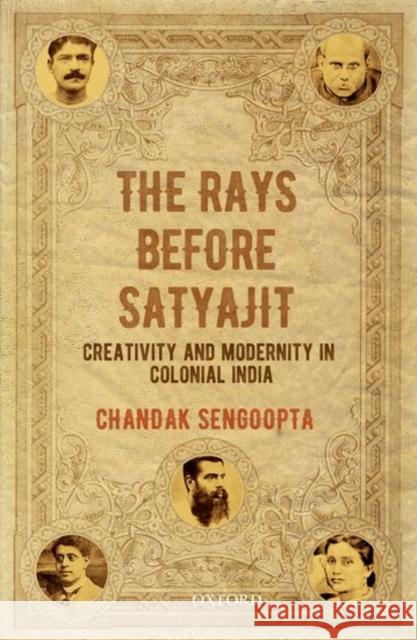 The Rays Before Satyajit: Creativity and Modernity in Colonial India Chandak Sengoopta 9780199464753 Oxford University Press, USA