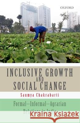 Inclusive Growth and Social Change: Formal-Informal-Agrarian Relations in India Saumya Chakrabarti 9780199466061