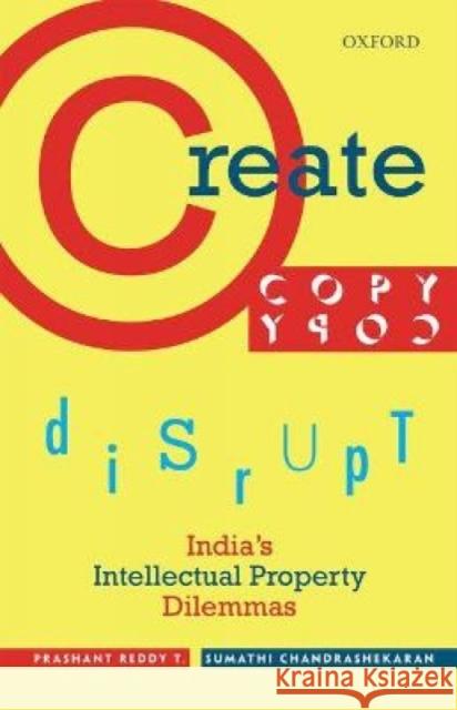 Create, Copy, Disrupt: India's Intellectual Property Dilemmas Reddy, Prashant|||Chandrashekaran, Sumathi 9780199470662