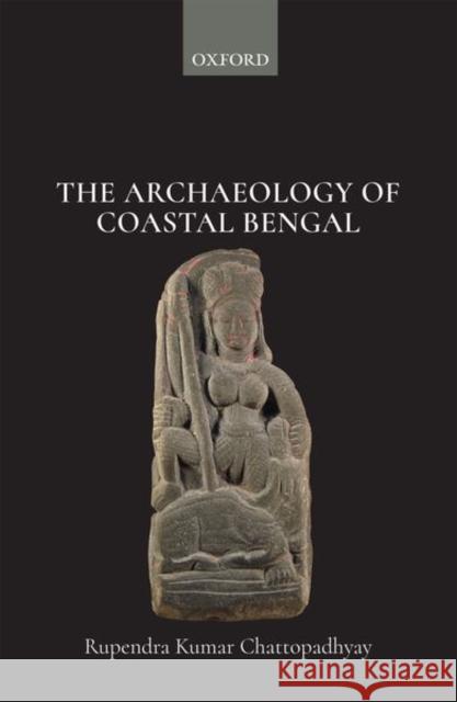 The Archaeology of Coastal Bengal Chattopadhyay, Rupendra 9780199481682 OUP India