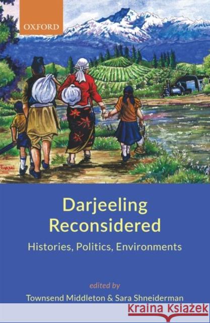 Darjeeling Reconsidered: Histories, Politics, Environments Sara Shneiderman Townsend Middleton 9780199483556