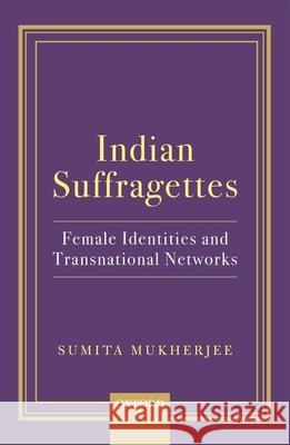 Indian Suffragettes: Female Identities and Transnational Networks Sumita Mukherjee 9780199484218 Oxford University Press, USA