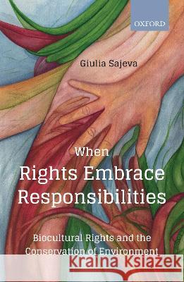 When Rights Embrace Responsibilities: Biocultural Rights and the Conservation of Environment Giulia Sajeva 9780199485154 Oxford University Press, USA