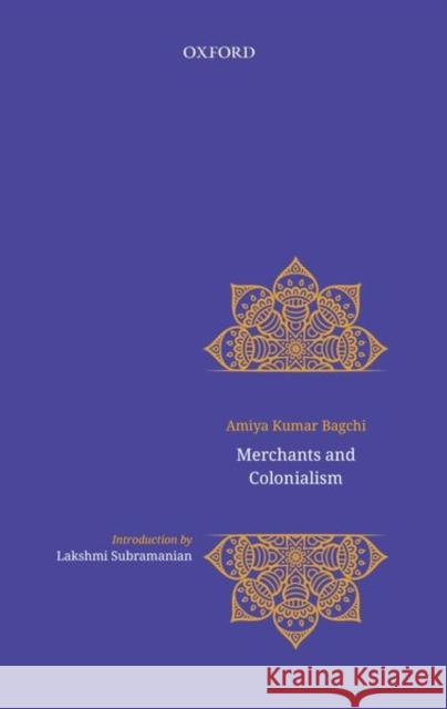 Merchants and Colonialism Amiya Bagchi Rosinka Chaudhuri 9780199486687