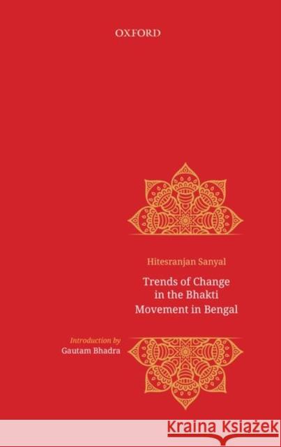 Trends of Change in Bhakti Movement in Bengal Hitesranjan Sanyal Rosinka Chaudhuri 9780199486700