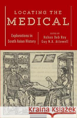 Locating the Medical: Explorations in South Asian History Rohan De Guy N. a. Attewell 9780199486717