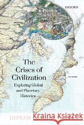 The Crises of Civilization: Exploring Global and Planetary Histories Chakrabarty, Dipesh 9780199486731