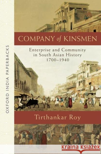 Company of Kinsmen: Enterprise and Community in South Asian History 1700-1940 Tirthankar Roy 9780199486809