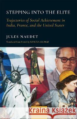 Stepping Into the Elite: Trajectories of Social Achievement in India, France, and the United States Jules Naudet Renuka George 9780199487240 Oxford University Press, USA