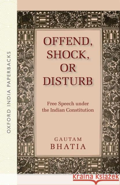 Offend, Shock, or Disturb: Free Speech Under the Indian Constitution (Oip) Bhatia, Gautam 9780199488643 OUP India