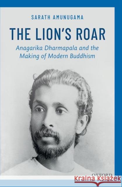 The Lion's Roar: Anagarika Dharmapala and the Making of Modern Buddhism Sarath Amunugama 9780199489060