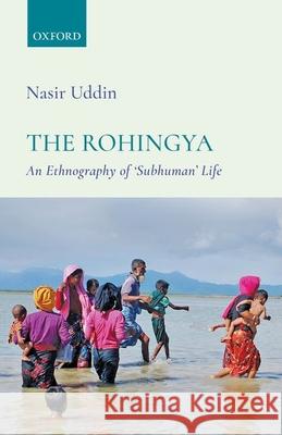 The Rohingya: An Ethnography of 'Subhuman' Life Uddin 9780199489350