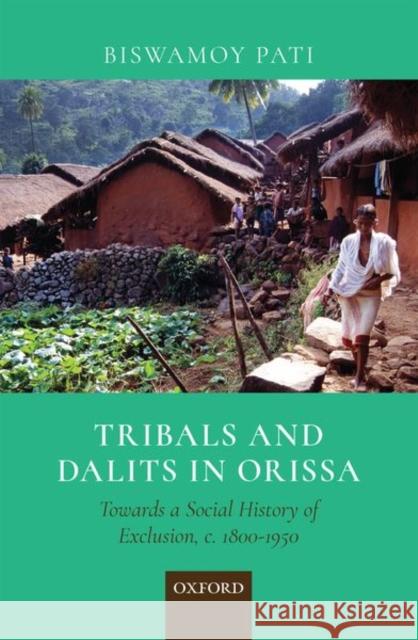 Tribals and Dalits in Orissa: Towards a Social History of Exclusion, C. 1800-1950 Biswamoy Pati 9780199489404