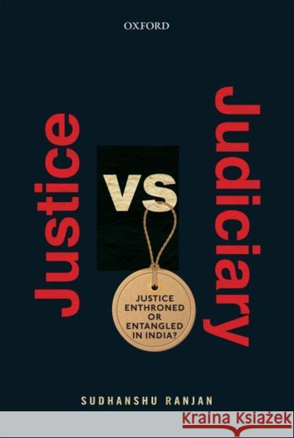 Justice Versus Judiciary: Justice Enthroned or Entangled in India? Ranjan, Sudhanshu 9780199490493 Oxford University Press, USA