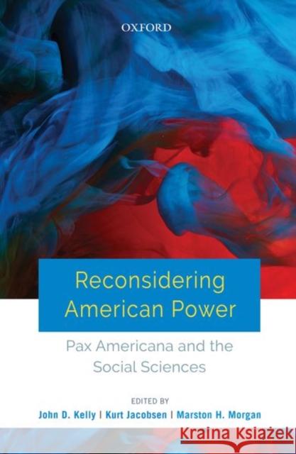 Reconsidering American Power: Pax Americana and the Social Sciences John D. Kelly Kurt Jacobsen Marston Morgan 9780199490585
