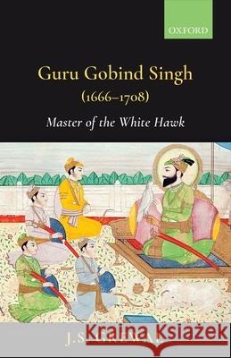 Guru Gobind Singh (1666-1708): Master of the White Hawk Grewal, J. S. 9780199494941 OUP India