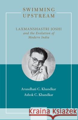 Swimming Upstream: Laxmanshastri Joshi and the Evolution of Modern India Khandkar, Arundhati C. 9780199495153