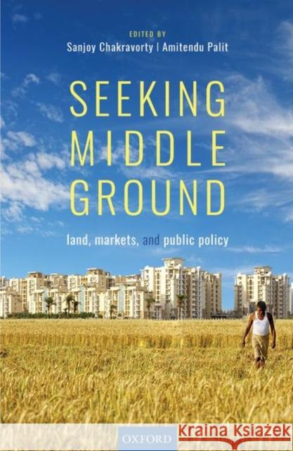 Seeking Middle Ground: Land, Markets, and Public Policy Chakravorty, Sanjoy 9780199495450 Oxford University Press, USA