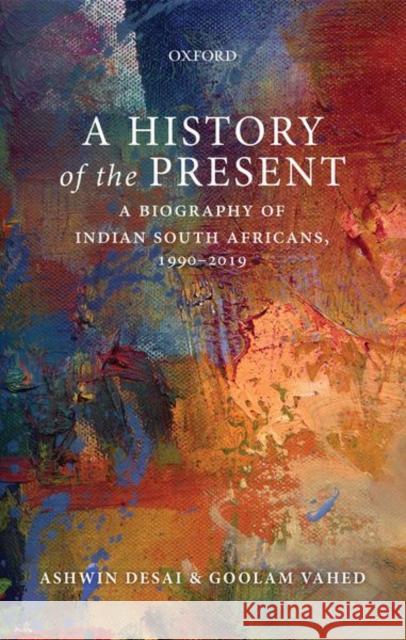 A History of the Present: A Biography of Indian South Africans, 1990-2019 Desai, Ashwin 9780199498017